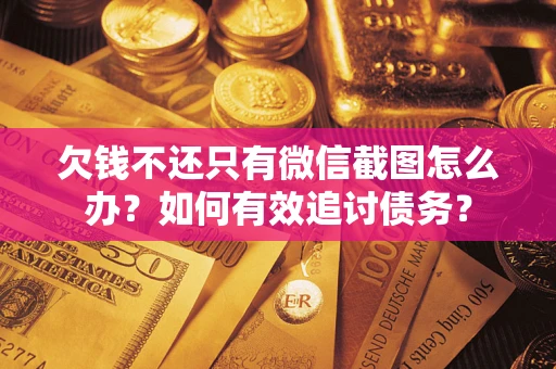 济南欠钱不还只有微信截图怎么办？如何有效追讨债务？