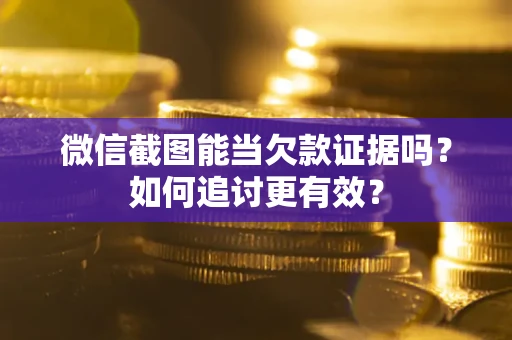 济南微信截图能当欠款证据吗？如何追讨更有效？