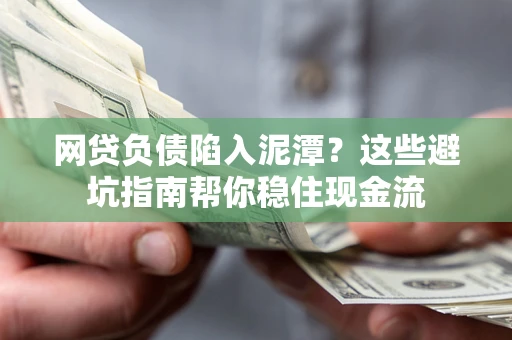 济南网贷负债陷入泥潭？这些避坑指南帮你稳住现金流