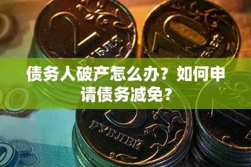 济南债务人破产怎么办？如何申请债务减免？