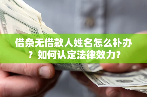 济南借条无借款人姓名怎么补办？如何认定法律效力？