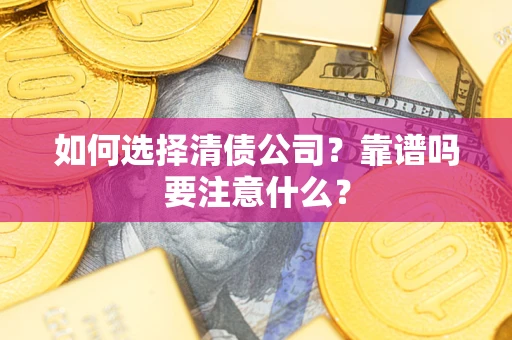 济南如何选择清债公司？靠谱吗要注意什么？