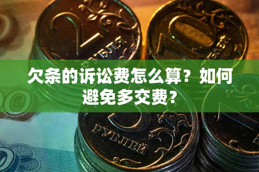 济南欠条的诉讼费怎么算？如何避免多交费？