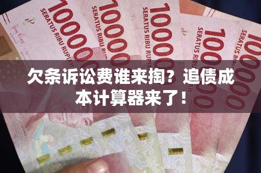 济南欠条诉讼费谁来掏？追债成本计算器来了！