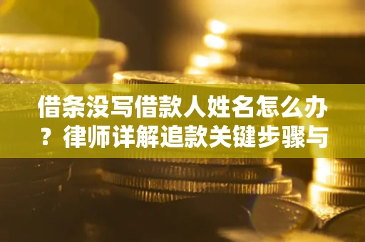 济南借条没写借款人姓名怎么办？律师详解追款关键步骤与证据链构建
