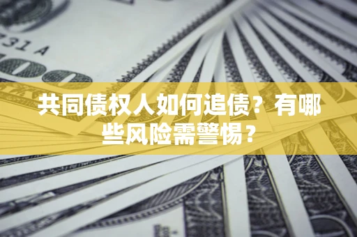 济南共同债权人如何追债？有哪些风险需警惕？