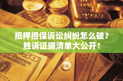 济南抵押担保诉讼纠纷怎么破？胜诉证据清单大公开！