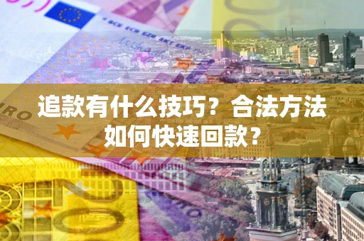 济南追款有什么技巧？合法方法如何快速回款？