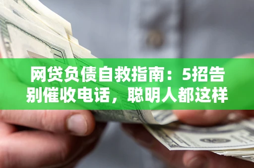 济南网贷负债自救指南：5招告别催收电话，聪明人都这样做