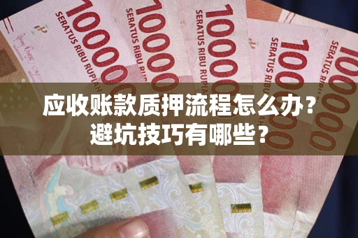 济南应收账款质押流程怎么办？避坑技巧有哪些？