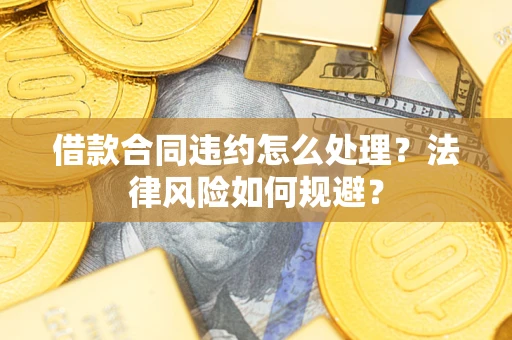 济南借款合同违约怎么处理？法律风险如何规避？
