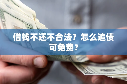 济南借钱不还不合法？怎么追债可免费？