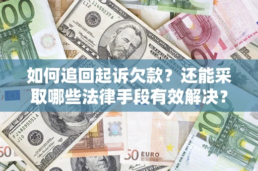 济南如何追回起诉欠款？还能采取哪些法律手段有效解决？