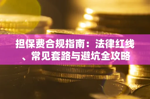 济南担保费合规指南：法律红线、常见套路与避坑全攻略