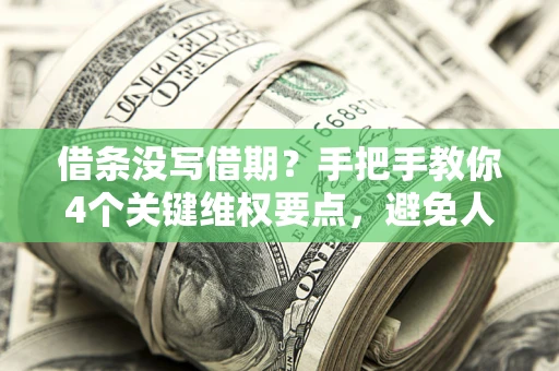济南借条没写借期？手把手教你4个关键维权要点，避免人财两空