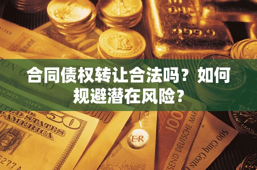 济南合同债权转让合法吗？如何规避潜在风险？