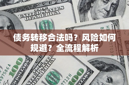 济南债务转移合法吗？风险如何规避？全流程解析