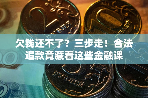 济南欠钱还不了？三步走！合法追款竟藏着这些金融课
