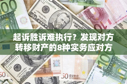 济南起诉胜诉难执行？发现对方转移财产的8种实务应对方案