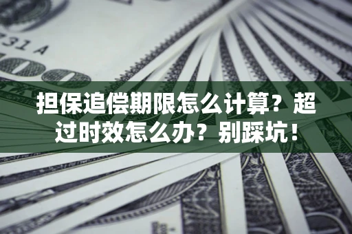 济南担保追偿期限怎么计算？超过时效怎么办？别踩坑！