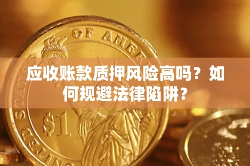 济南应收账款质押风险高吗？如何规避法律陷阱？
