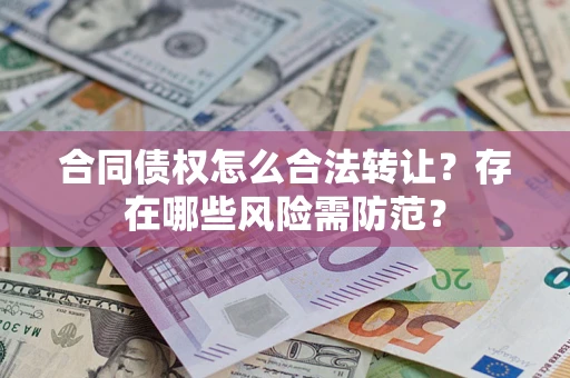 济南合同债权怎么合法转让？存在哪些风险需防范？