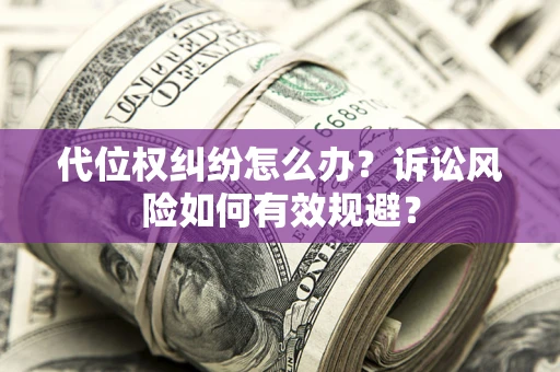 济南代位权纠纷怎么办？诉讼风险如何有效规避？