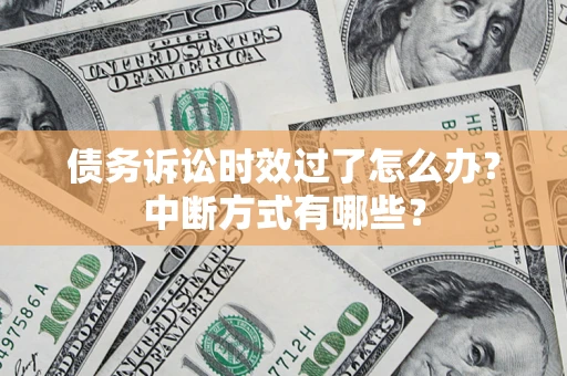 济南债务诉讼时效过了怎么办？中断方式有哪些？