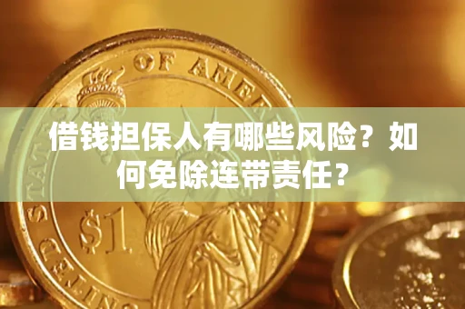 济南借钱担保人有哪些风险？如何免除连带责任？