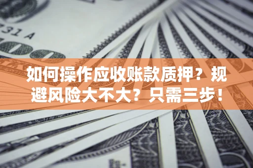 济南如何操作应收账款质押？规避风险大不大？只需三步！