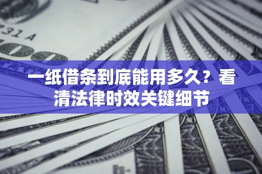 济南一纸借条到底能用多久？看清法律时效关键细节