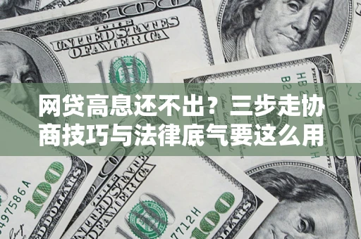 济南网贷高息还不出？三步走协商技巧与法律底气要这么用