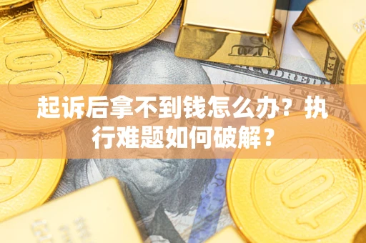 济南起诉后拿不到钱怎么办？执行难题如何破解？