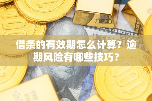 济南借条的有效期怎么计算？逾期风险有哪些技巧？