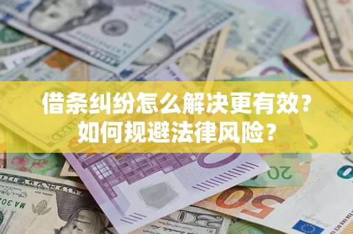 济南借条纠纷怎么解决更有效？如何规避法律风险？