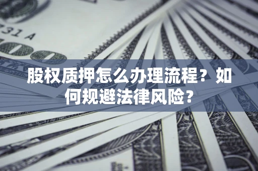 济南股权质押怎么办理流程？如何规避法律风险？