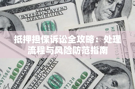 济南抵押担保诉讼全攻略：处理流程与风险防范指南