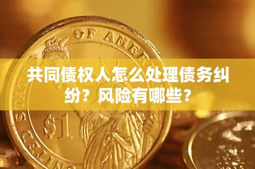 济南共同债权人怎么处理债务纠纷？风险有哪些？