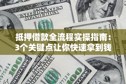 济南抵押借款全流程实操指南：3个关键点让你快速拿到钱