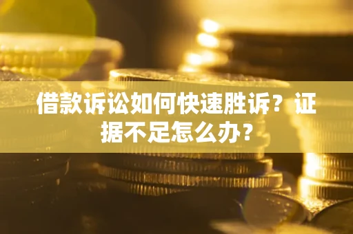 济南借款诉讼如何快速胜诉？证据不足怎么办？