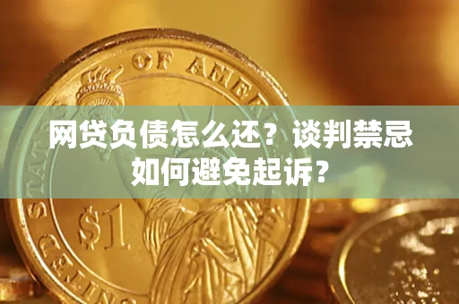 济南网贷负债怎么还？谈判禁忌如何避免起诉？