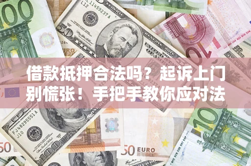 济南借款抵押合法吗？起诉上门别慌张！手把手教你应对法律程序