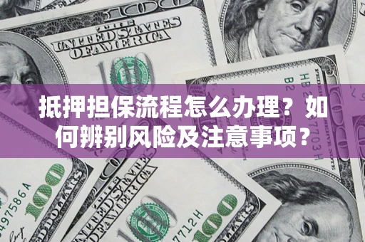 济南抵押担保流程怎么办理？如何辨别风险及注意事项？
