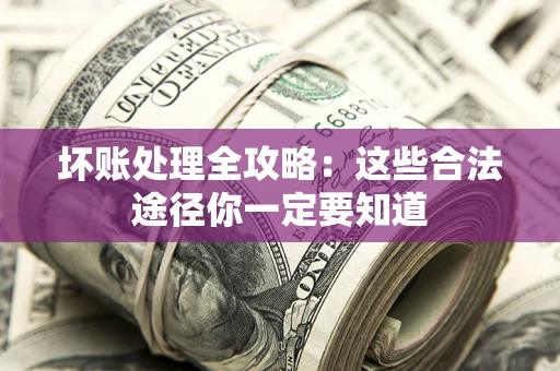 济南坏账处理全攻略：这些合法途径你一定要知道