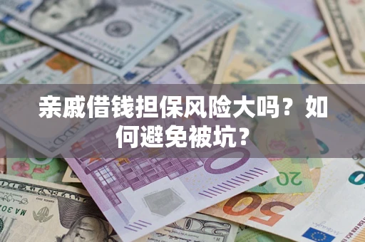 济南亲戚借钱担保风险大吗？如何避免被坑？