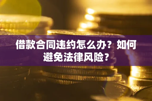 济南借款合同违约怎么办？如何避免法律风险？