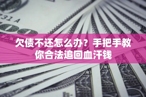 济南欠债不还怎么办?手把手教你合法追回血汗钱 济南欠债不还怎么办?手把手教你合法追回血汗钱