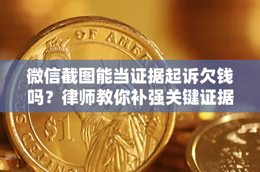 济南微信截图能当证据起诉欠钱吗？律师教你补强关键证据
