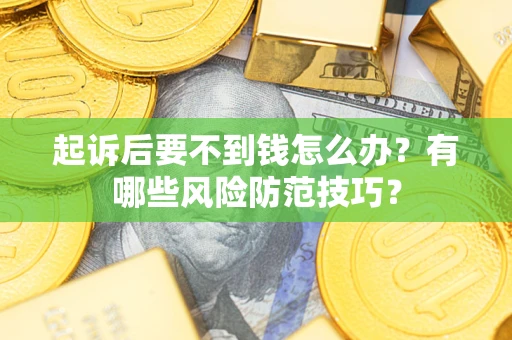 济南起诉后要不到钱怎么办?有哪些风险防范技巧? 济南起诉后要不到钱怎么办?有哪些风险防范技巧?