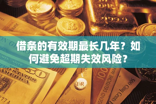 济南借条的有效期最长几年？如何避免超期失效风险？